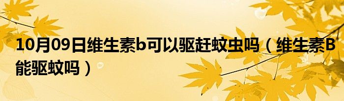 10月09日维生素b可以驱赶蚊虫吗（维生素B能驱蚊吗）