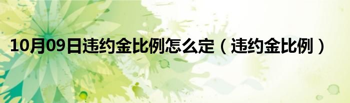 10月09日违约金比例怎么定（违约金比例）