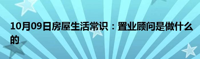 10月09日房屋生活常识：置业顾问是做什么的