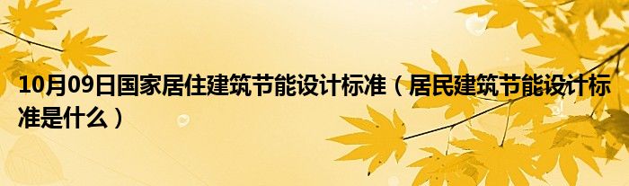 10月09日国家居住建筑节能设计标准（居民建筑节能设计标准是什么）