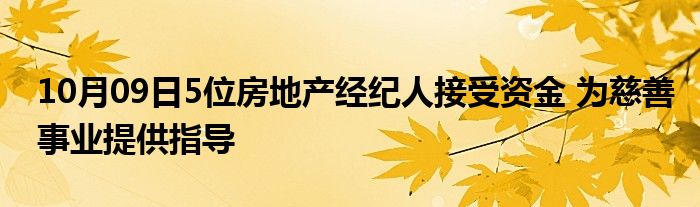 10月09日5位房地产经纪人接受资金 为慈善事业提供指导