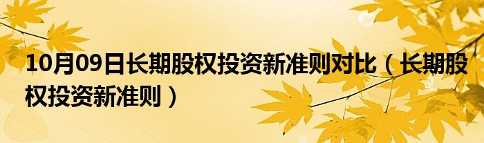 10月09日长期股权投资新准则对比（长期股权投资新准则）