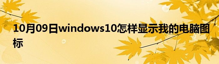 10月09日windows10怎样显示我的电脑图标