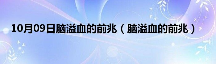 10月09日脑溢血的前兆（脑溢血的前兆）