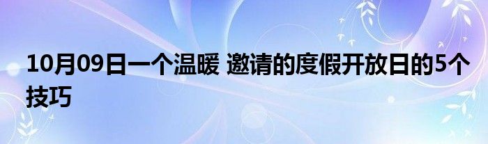 10月09日一个温暖 邀请的度假开放日的5个技巧