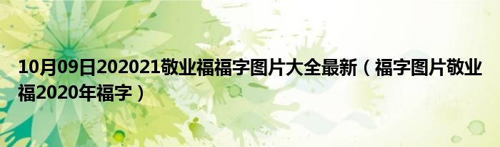 10月09日202021敬业福福字图片大全最新（福字图片敬业福2020年福字）