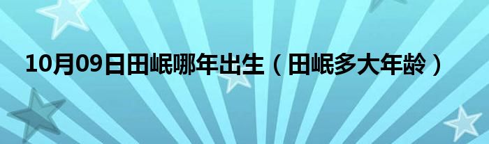 10月09日田岷哪年出生（田岷多大年龄）