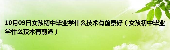 10月09日女孩初中毕业学什么技术有前景好（女孩初中毕业学什么技术有前途）