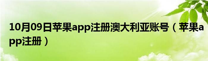 10月09日苹果app注册澳大利亚账号（苹果app注册）