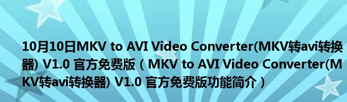 10月10日MKV to AVI Video Converter(MKV转avi转换器) V1.0 官方免费版（MKV to AVI Video Converter(MKV转avi转换器) V1.0 官方免费版功能简介）