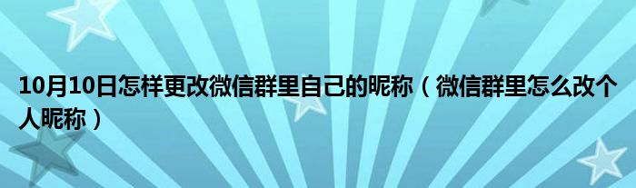 10月10日怎样更改微信群里自己的昵称（微信群里怎么改个人昵称）