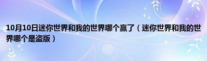 10月10日迷你世界和我的世界哪个赢了（迷你世界和我的世界哪个是盗版）