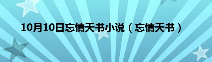 10月10日忘情天书小说（忘情天书）