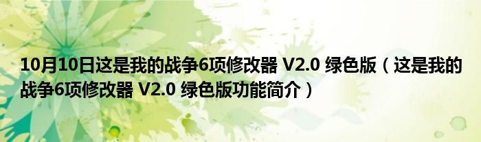 10月10日这是我的战争6项修改器 V2.0 绿色版（这是我的战争6项修改器 V2.0 绿色版功能简介）