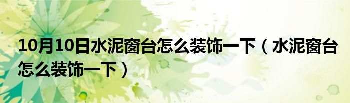 10月10日水泥窗台怎么装饰一下（水泥窗台怎么装饰一下）