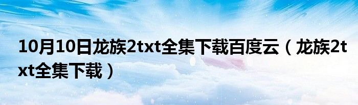 10月10日龙族2txt全集下载百度云（龙族2txt全集下载）