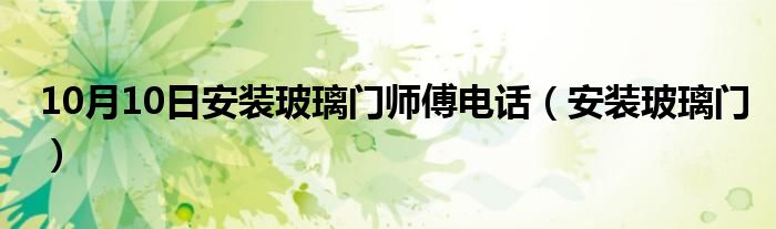 10月10日安装玻璃门师傅电话（安装玻璃门）