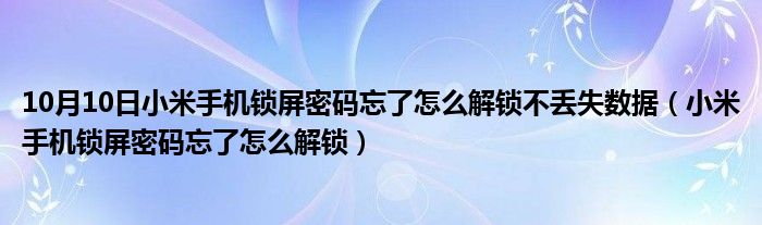 10月10日小米手机锁屏密码忘了怎么解锁不丢失数据（小米手机锁屏密码忘了怎么解锁）