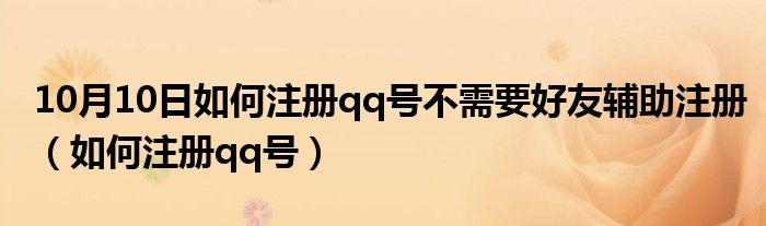 10月10日如何注册qq号不需要好友辅助注册（如何注册qq号）