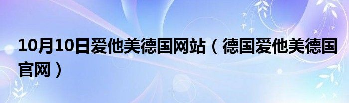 10月10日爱他美德国网站（德国爱他美德国官网）