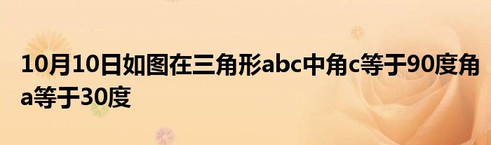 10月10日如图在三角形abc中角c等于90度角a等于30度