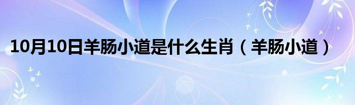 10月10日羊肠小道是什么生肖（羊肠小道）