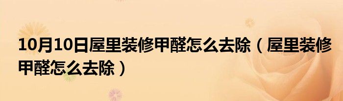 10月10日屋里装修甲醛怎么去除（屋里装修甲醛怎么去除）