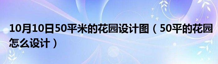 10月10日50平米的花园设计图（50平的花园怎么设计）