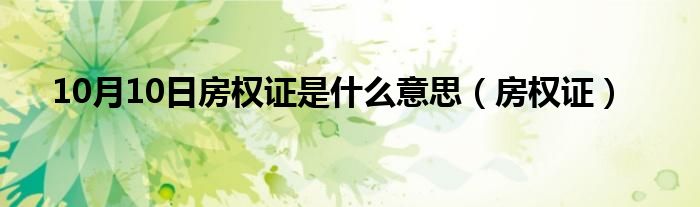 10月10日房权证是什么意思（房权证）