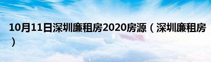 10月11日深圳廉租房2020房源（深圳廉租房）