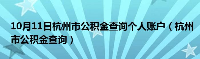 10月11日杭州市公积金查询个人账户（杭州市公积金查询）