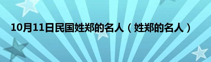 10月11日民国姓郑的名人（姓郑的名人）