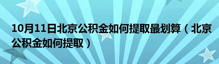 10月11日北京公积金如何提取最划算（北京公积金如何提取）