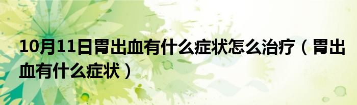 10月11日胃出血有什么症状怎么治疗（胃出血有什么症状）