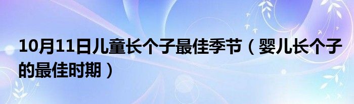 10月11日儿童长个子最佳季节（婴儿长个子的最佳时期）