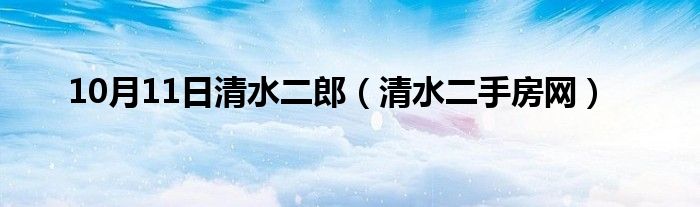 10月11日清水二郎（清水二手房网）