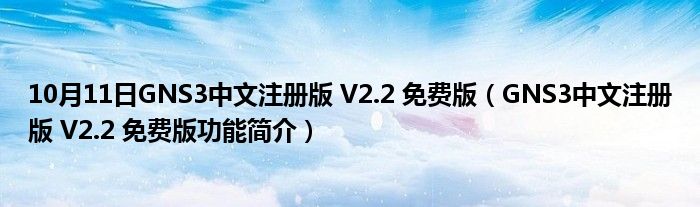 10月11日GNS3中文注册版 V2.2 免费版（GNS3中文注册版 V2.2 免费版功能简介）