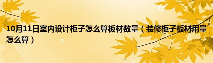 10月11日室内设计柜子怎么算板材数量（装修柜子板材用量怎么算）