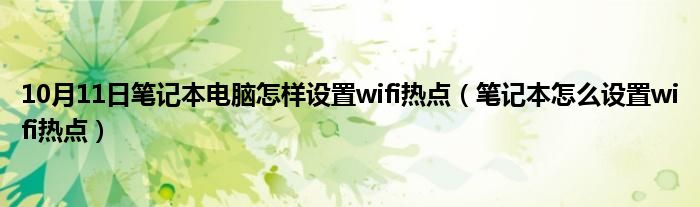 10月11日笔记本电脑怎样设置wifi热点（笔记本怎么设置wifi热点）