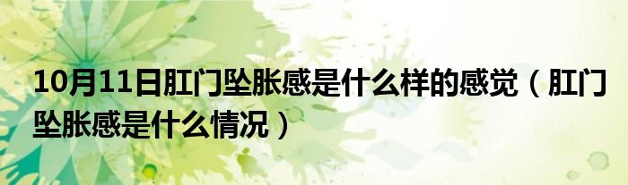 10月11日肛门坠胀感是什么样的感觉（肛门坠胀感是什么情况）