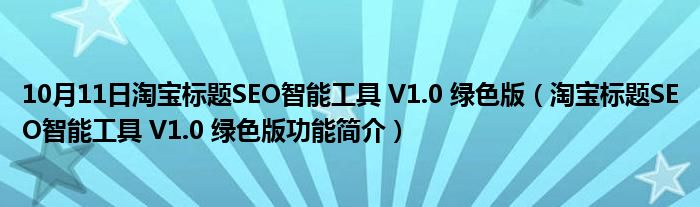 10月11日淘宝标题SEO智能工具 V1.0 绿色版（淘宝标题SEO智能工具 V1.0 绿色版功能简介）