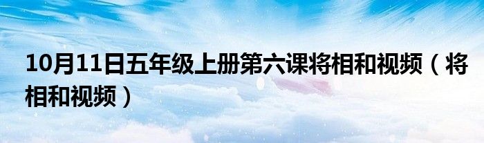 10月11日五年级上册第六课将相和视频（将相和视频）