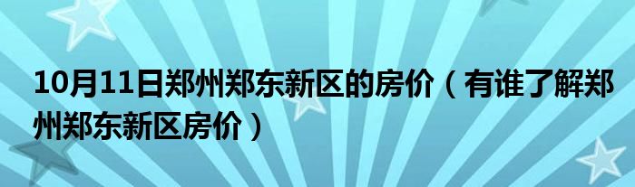 10月11日郑州郑东新区的房价（有谁了解郑州郑东新区房价）