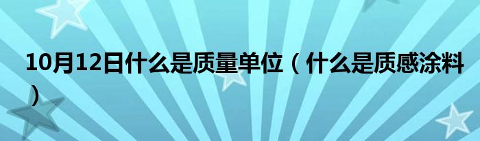 10月12日什么是质量单位（什么是质感涂料）