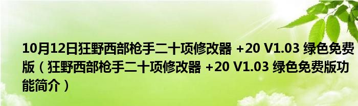 10月12日狂野西部枪手二十项修改器 +20 V1.03 绿色免费版（狂野西部枪手二十项修改器 +20 V1.03 绿色免费版功能简介）