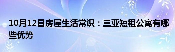 10月12日房屋生活常识：三亚短租公寓有哪些优势