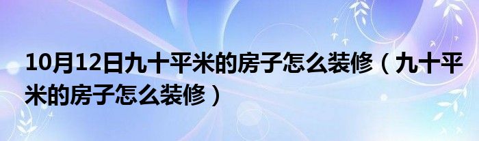 10月12日九十平米的房子怎么装修（九十平米的房子怎么装修）