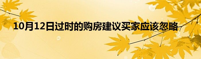 10月12日过时的购房建议买家应该忽略