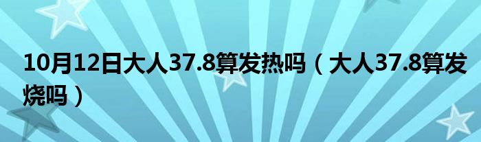 10月12日大人37.8算发热吗（大人37.8算发烧吗）