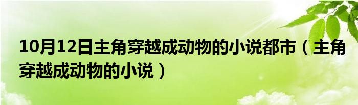 10月12日主角穿越成动物的小说都市（主角穿越成动物的小说）